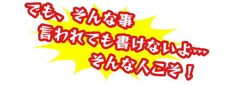 でも、そんな事言われても書けないよ…そんな人こそ！