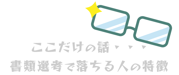 ここだけの話・・・書類選考で落ちる人の特徴