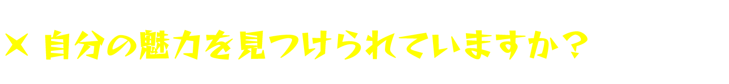 自分の魅力を見つけられていますか？