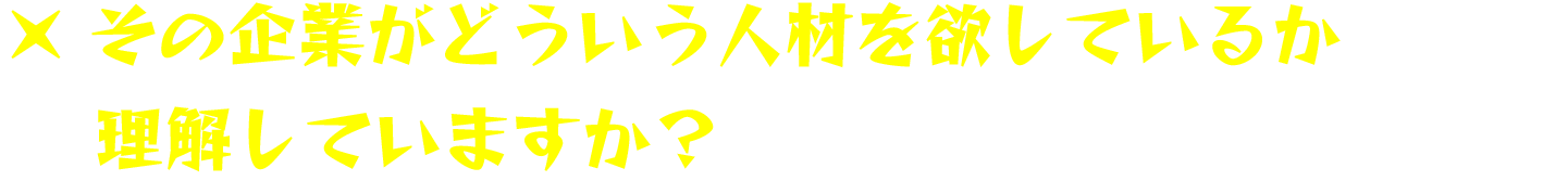 その企業がどういう人材を欲しているか理解していますか？